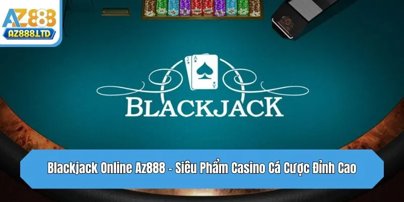 Blackjack Online Az888 - Siêu Phẩm Casino Cá Cược Đỉnh Cao
