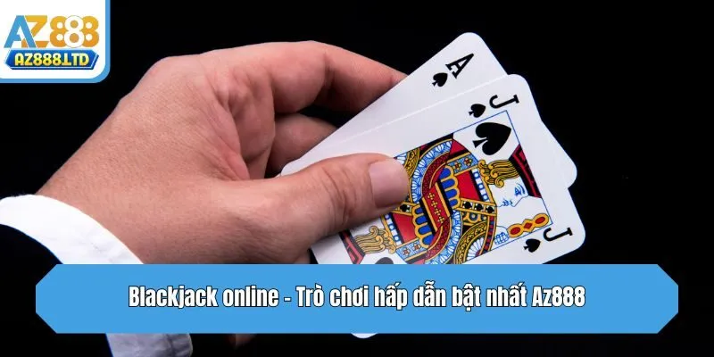 Blackjack online - Trò chơi hấp dẫn bật nhất Az888