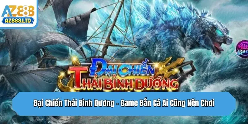 Đại Chiến Thái Bình Dương - Game Bắn Cá Ai Cũng Nên Chơi