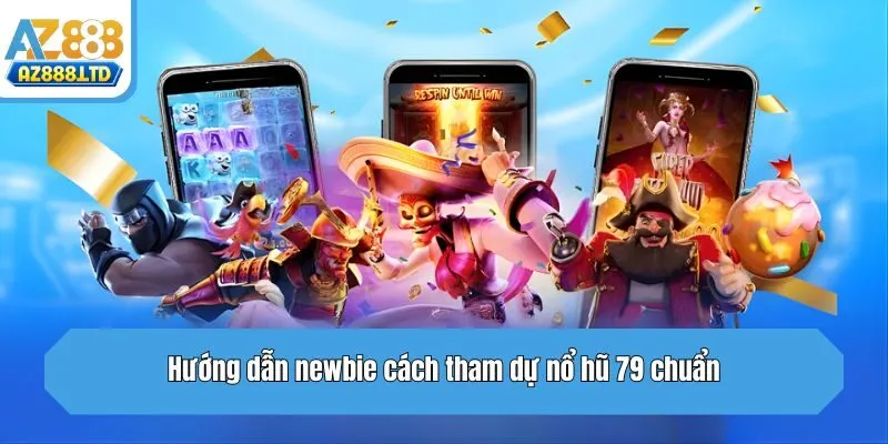 Hướng dẫn newbie cách tham dự nổ hũ 79 chuẩn