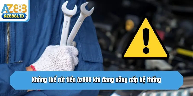 Không thể rút tiền Az888 khi đang nâng cấp hệ thống