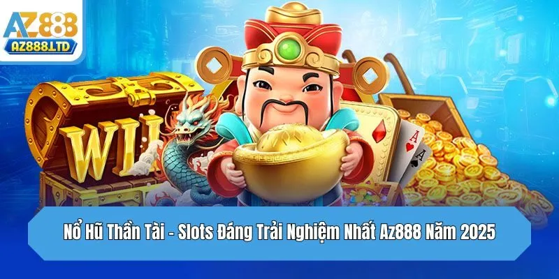 Nổ Hũ Thần Tài - Slots Đáng Trải Nghiệm Nhất Az888 Năm 2025