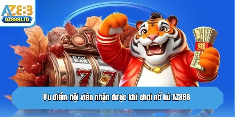 Ưu điểm hội viên nhận được khi chơi nổ hũ Az888